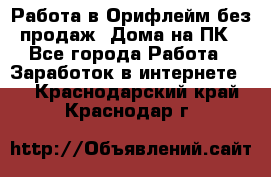 Работа в Орифлейм без продаж. Дома на ПК - Все города Работа » Заработок в интернете   . Краснодарский край,Краснодар г.